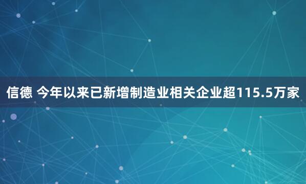信德 今年以来已新增制造业相关企业超115.5万家