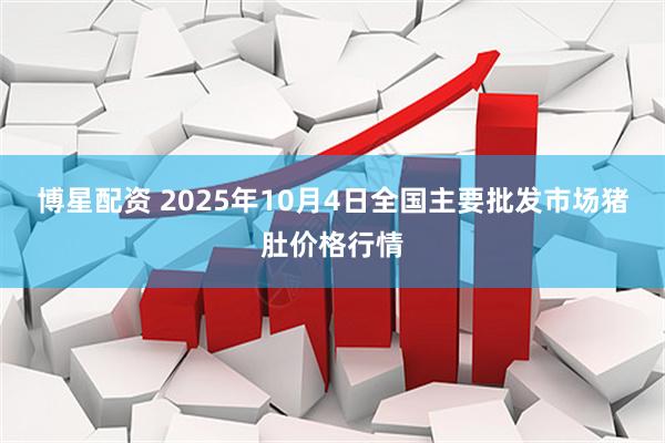 博星配资 2025年10月4日全国主要批发市场猪肚价格行情
