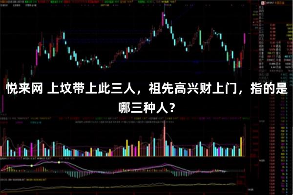 悦来网 上坟带上此三人，祖先高兴财上门，指的是哪三种人？