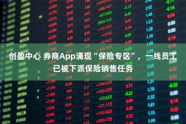 创盈中心 券商App涌现“保险专区”，一线员工已被下派保险销售任务