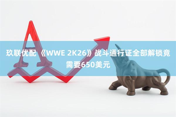 玖联优配 《WWE 2K26》战斗通行证全部解锁竟需要650美元